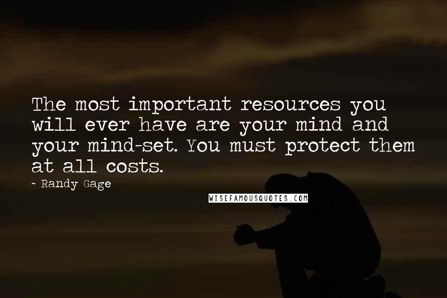 Randy Gage Quotes: The most important resources you will ever have are your mind and your mind-set. You must protect them at all costs.