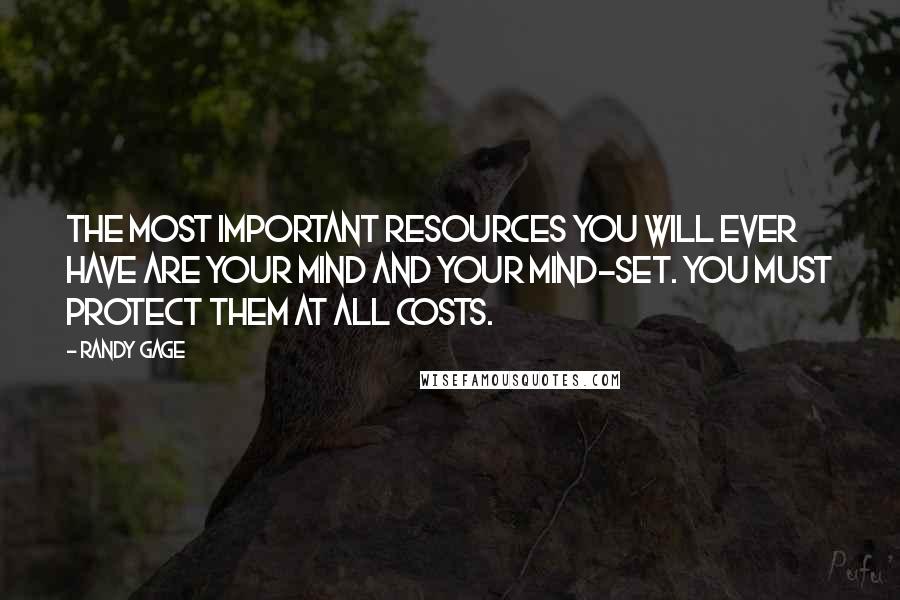 Randy Gage Quotes: The most important resources you will ever have are your mind and your mind-set. You must protect them at all costs.