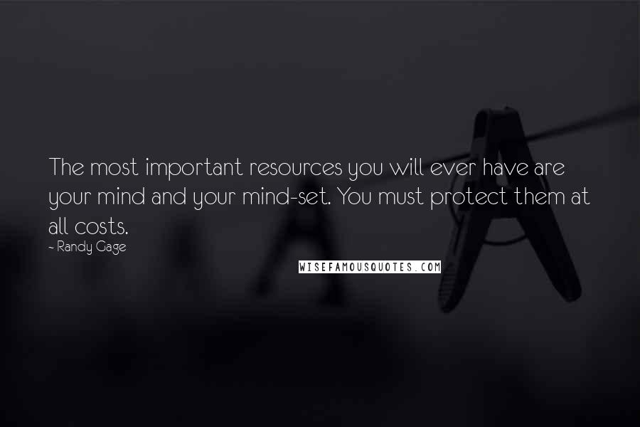 Randy Gage Quotes: The most important resources you will ever have are your mind and your mind-set. You must protect them at all costs.