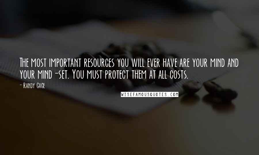 Randy Gage Quotes: The most important resources you will ever have are your mind and your mind-set. You must protect them at all costs.