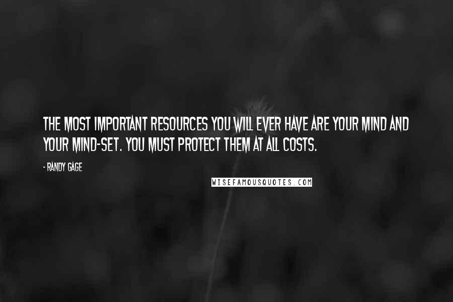 Randy Gage Quotes: The most important resources you will ever have are your mind and your mind-set. You must protect them at all costs.