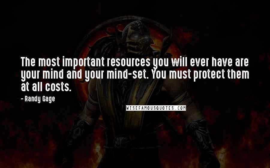 Randy Gage Quotes: The most important resources you will ever have are your mind and your mind-set. You must protect them at all costs.
