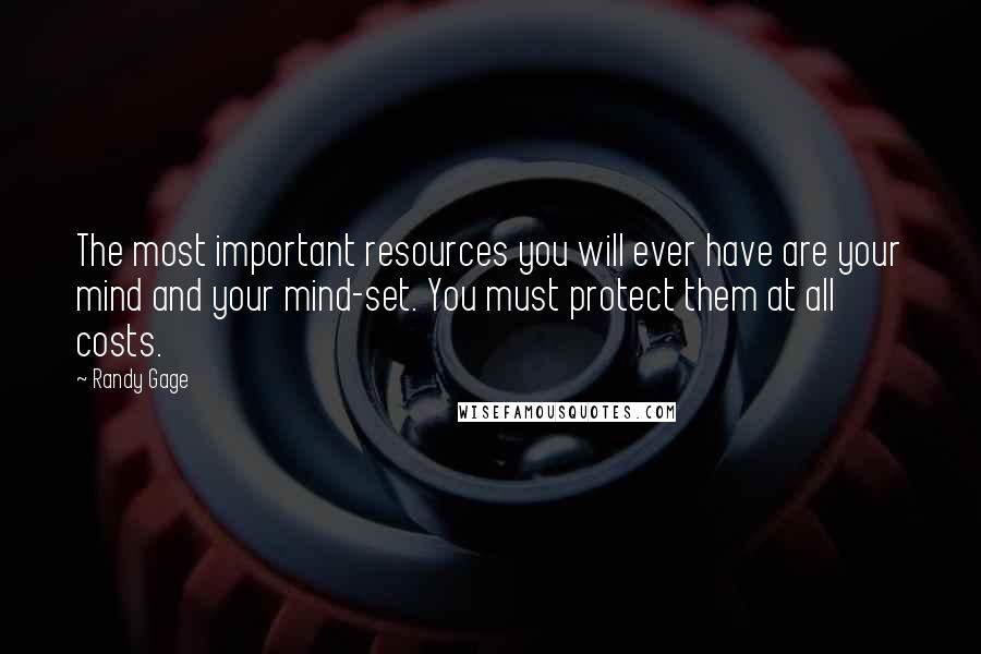 Randy Gage Quotes: The most important resources you will ever have are your mind and your mind-set. You must protect them at all costs.