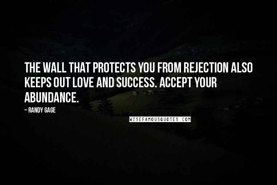 Randy Gage Quotes: The wall that protects you from rejection also keeps out love and success. Accept your abundance.