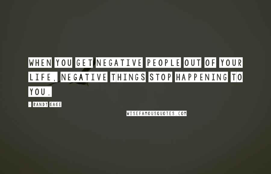 Randy Gage Quotes: When you get negative people out of your life, negative things stop happening to you.