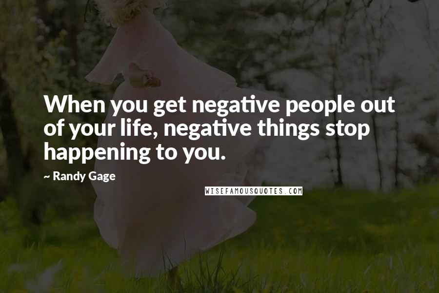 Randy Gage Quotes: When you get negative people out of your life, negative things stop happening to you.