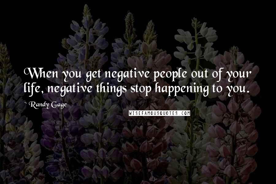 Randy Gage Quotes: When you get negative people out of your life, negative things stop happening to you.