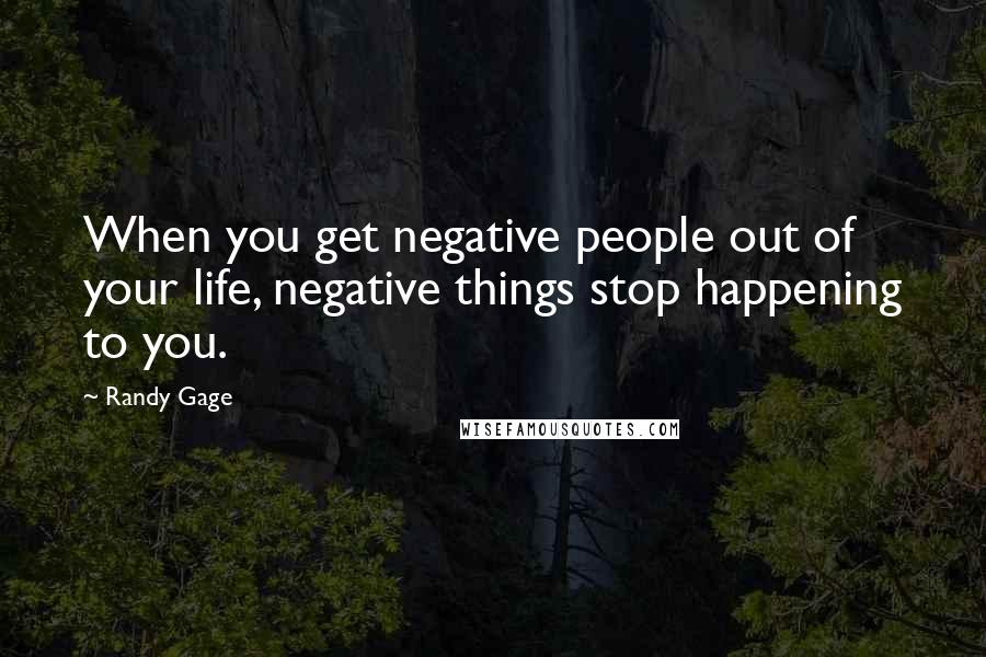 Randy Gage Quotes: When you get negative people out of your life, negative things stop happening to you.