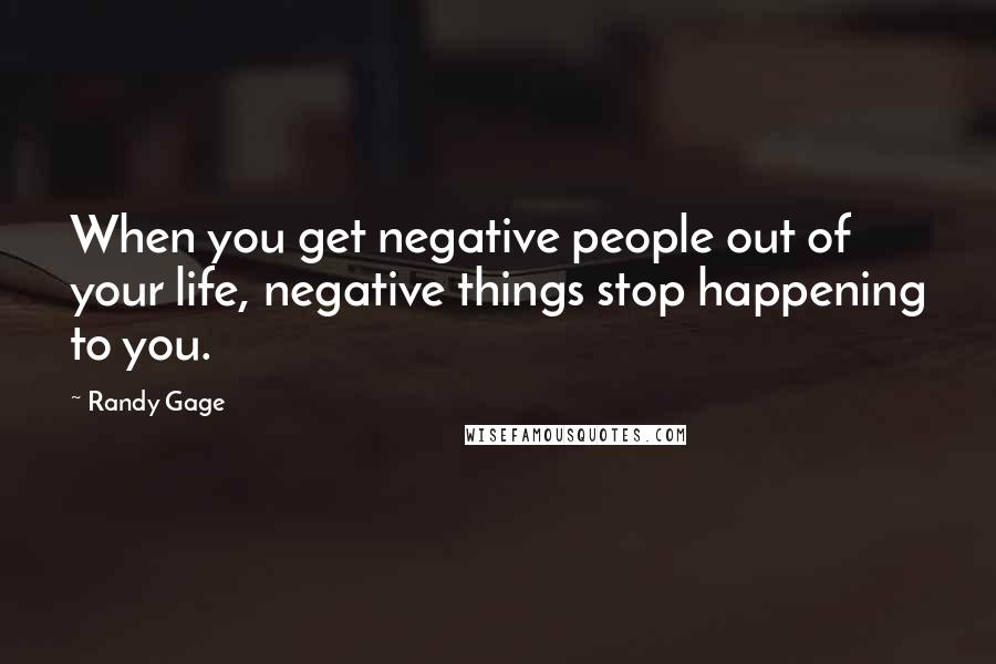 Randy Gage Quotes: When you get negative people out of your life, negative things stop happening to you.