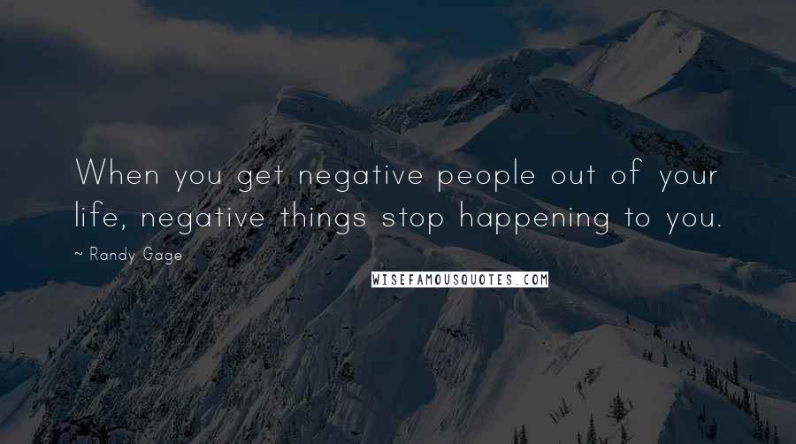 Randy Gage Quotes: When you get negative people out of your life, negative things stop happening to you.