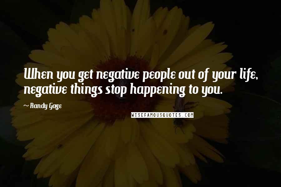 Randy Gage Quotes: When you get negative people out of your life, negative things stop happening to you.