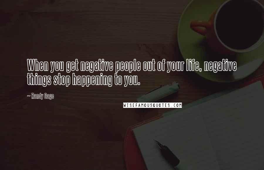 Randy Gage Quotes: When you get negative people out of your life, negative things stop happening to you.