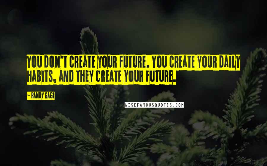 Randy Gage Quotes: You don't create your future. You create your daily habits, and they create your future.