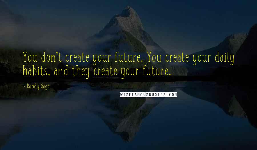 Randy Gage Quotes: You don't create your future. You create your daily habits, and they create your future.