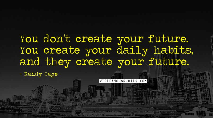 Randy Gage Quotes: You don't create your future. You create your daily habits, and they create your future.