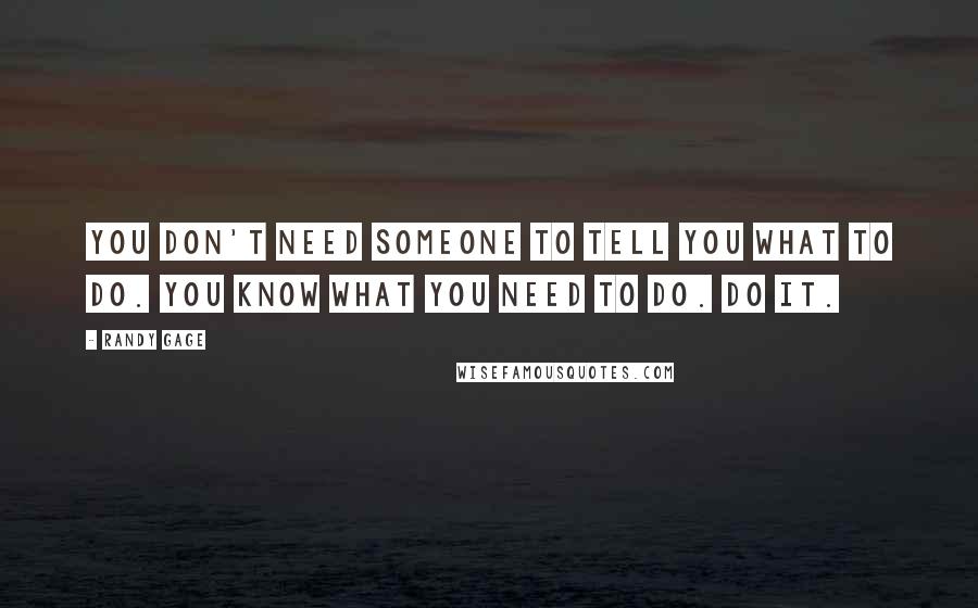 Randy Gage Quotes: You don't need someone to tell you what to do. You know what you need to do. Do it.