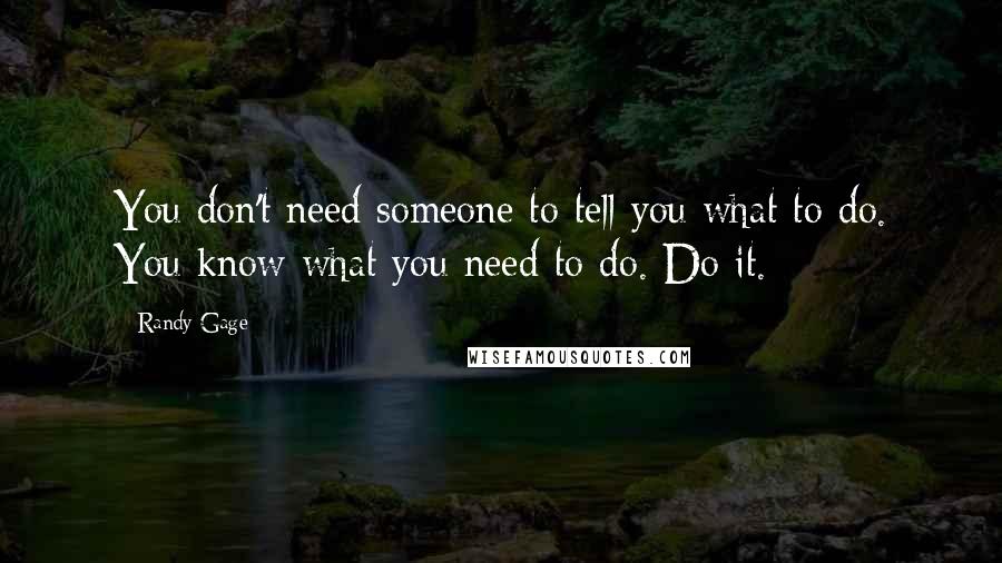 Randy Gage Quotes: You don't need someone to tell you what to do. You know what you need to do. Do it.