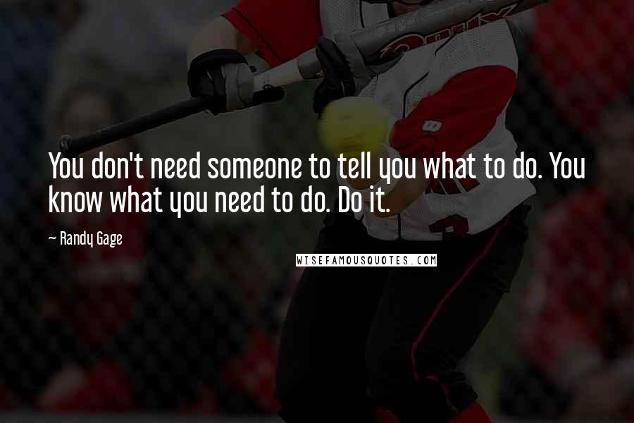 Randy Gage Quotes: You don't need someone to tell you what to do. You know what you need to do. Do it.