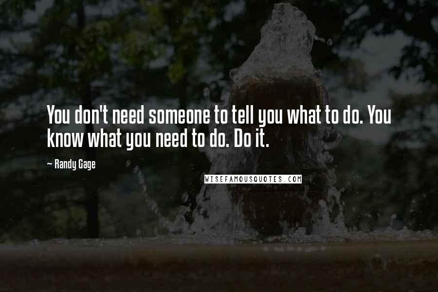 Randy Gage Quotes: You don't need someone to tell you what to do. You know what you need to do. Do it.