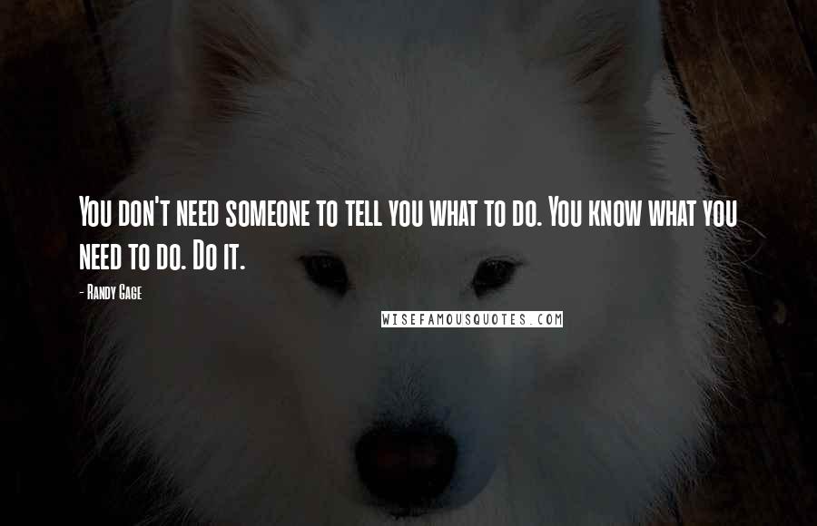 Randy Gage Quotes: You don't need someone to tell you what to do. You know what you need to do. Do it.