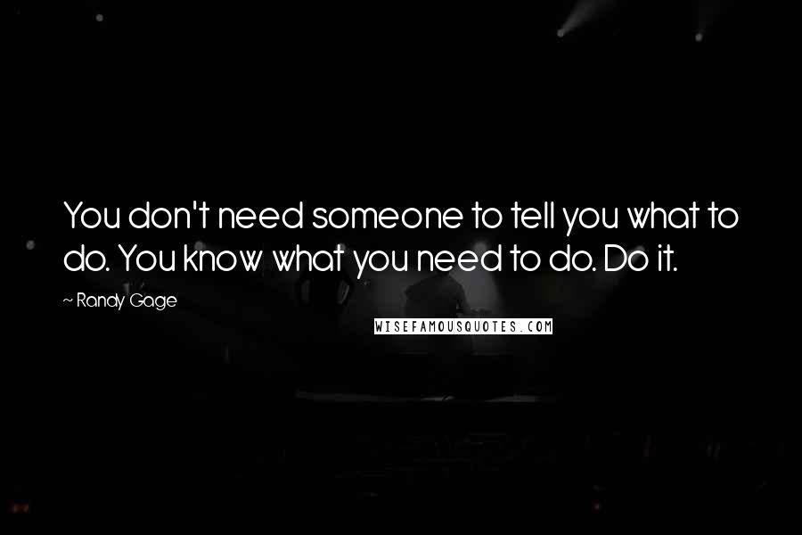 Randy Gage Quotes: You don't need someone to tell you what to do. You know what you need to do. Do it.