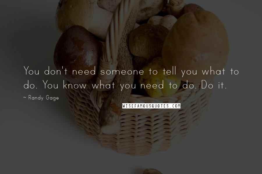 Randy Gage Quotes: You don't need someone to tell you what to do. You know what you need to do. Do it.