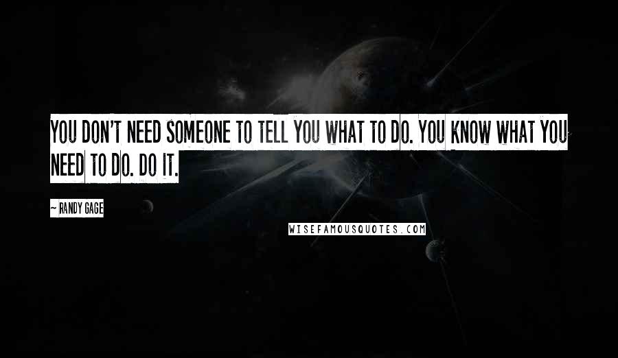 Randy Gage Quotes: You don't need someone to tell you what to do. You know what you need to do. Do it.