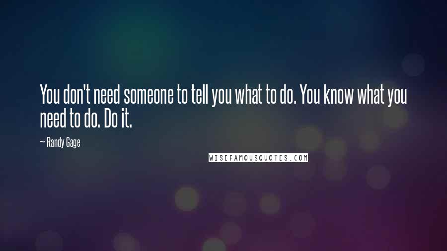 Randy Gage Quotes: You don't need someone to tell you what to do. You know what you need to do. Do it.
