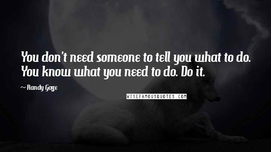 Randy Gage Quotes: You don't need someone to tell you what to do. You know what you need to do. Do it.