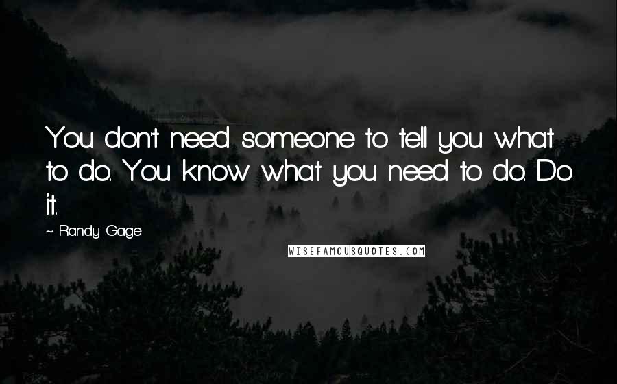 Randy Gage Quotes: You don't need someone to tell you what to do. You know what you need to do. Do it.