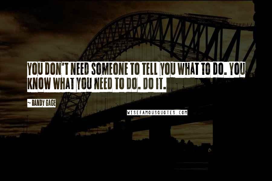 Randy Gage Quotes: You don't need someone to tell you what to do. You know what you need to do. Do it.