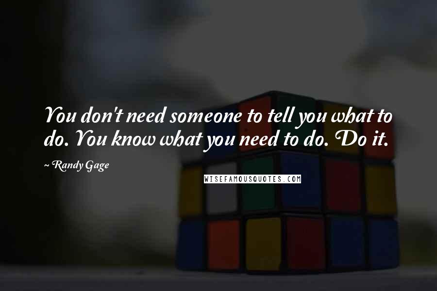 Randy Gage Quotes: You don't need someone to tell you what to do. You know what you need to do. Do it.