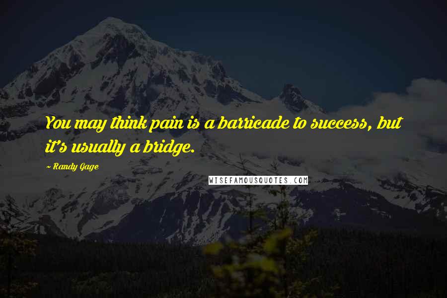 Randy Gage Quotes: You may think pain is a barricade to success, but it's usually a bridge.