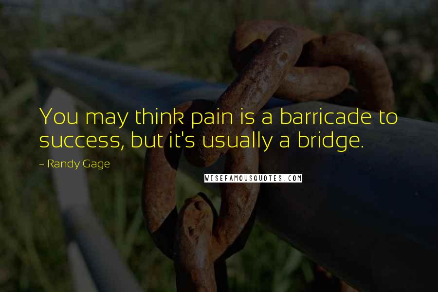 Randy Gage Quotes: You may think pain is a barricade to success, but it's usually a bridge.