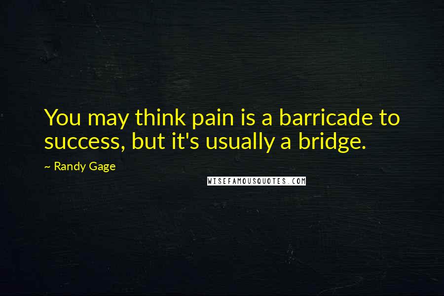 Randy Gage Quotes: You may think pain is a barricade to success, but it's usually a bridge.