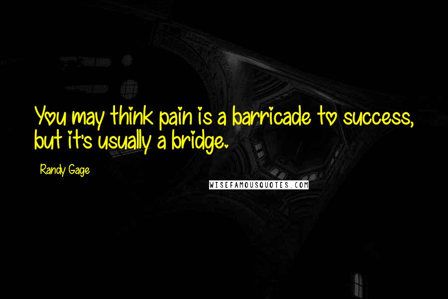 Randy Gage Quotes: You may think pain is a barricade to success, but it's usually a bridge.