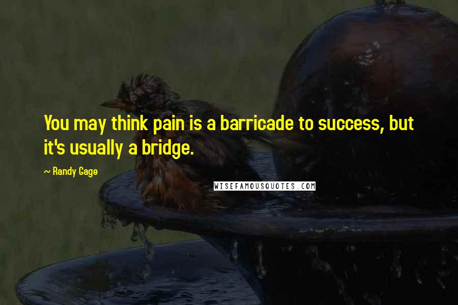 Randy Gage Quotes: You may think pain is a barricade to success, but it's usually a bridge.