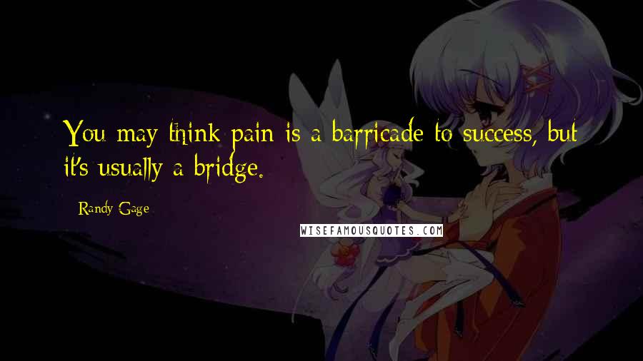 Randy Gage Quotes: You may think pain is a barricade to success, but it's usually a bridge.