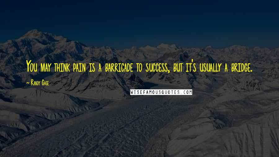 Randy Gage Quotes: You may think pain is a barricade to success, but it's usually a bridge.