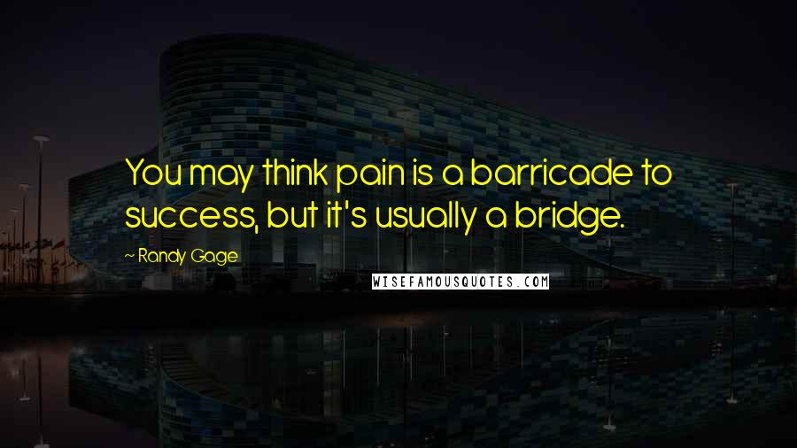 Randy Gage Quotes: You may think pain is a barricade to success, but it's usually a bridge.
