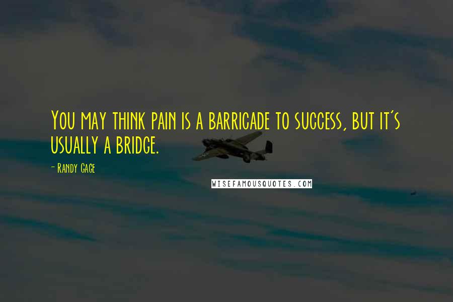 Randy Gage Quotes: You may think pain is a barricade to success, but it's usually a bridge.