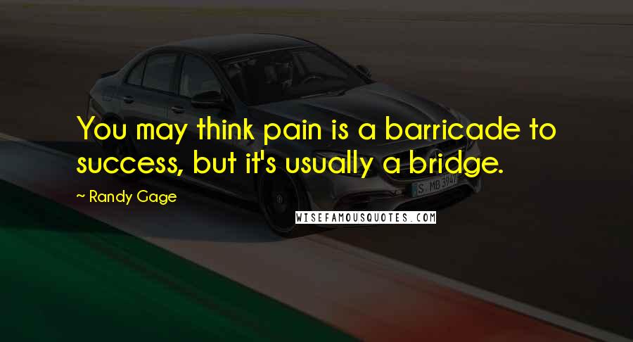 Randy Gage Quotes: You may think pain is a barricade to success, but it's usually a bridge.