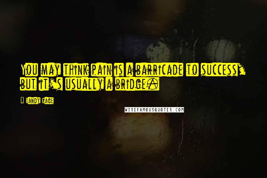 Randy Gage Quotes: You may think pain is a barricade to success, but it's usually a bridge.