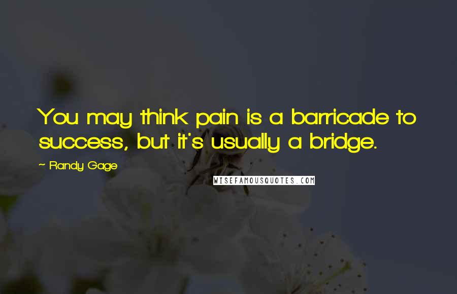 Randy Gage Quotes: You may think pain is a barricade to success, but it's usually a bridge.