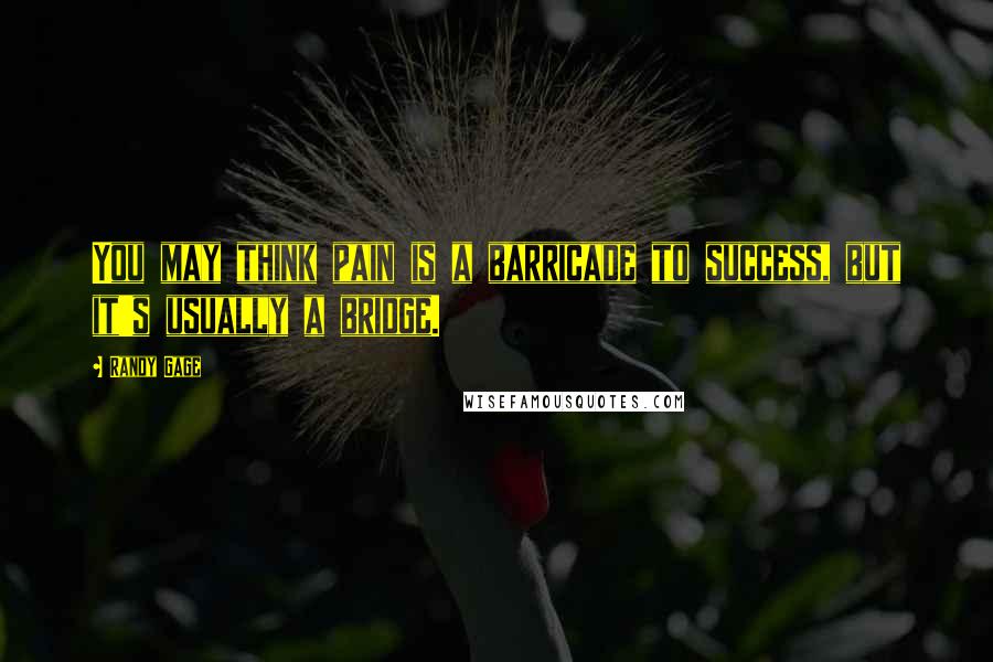 Randy Gage Quotes: You may think pain is a barricade to success, but it's usually a bridge.