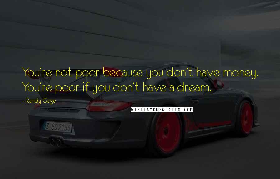 Randy Gage Quotes: You're not poor because you don't have money. You're poor if you don't have a dream.