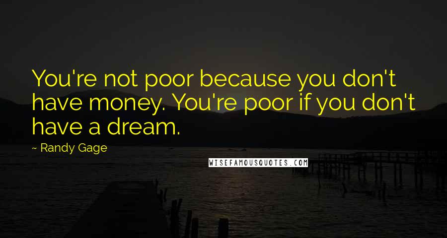 Randy Gage Quotes: You're not poor because you don't have money. You're poor if you don't have a dream.