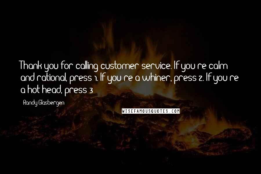 Randy Glasbergen Quotes: Thank you for calling customer service. If you're calm and rational, press 1. If you're a whiner, press 2. If you're a hot head, press 3