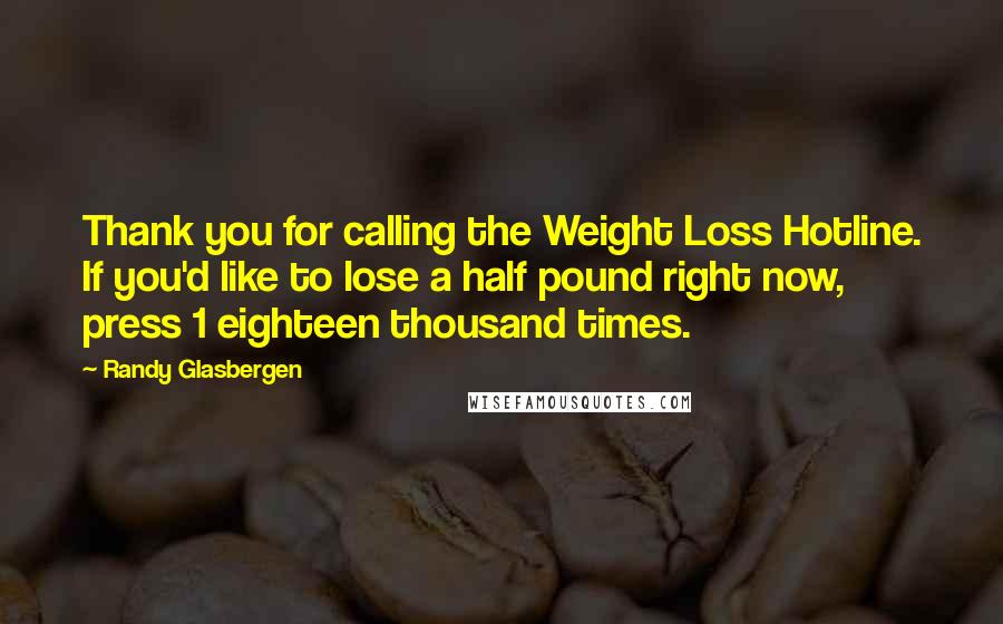 Randy Glasbergen Quotes: Thank you for calling the Weight Loss Hotline. If you'd like to lose a half pound right now, press 1 eighteen thousand times.