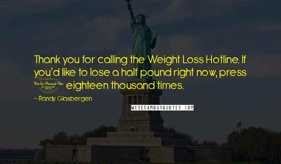 Randy Glasbergen Quotes: Thank you for calling the Weight Loss Hotline. If you'd like to lose a half pound right now, press 1 eighteen thousand times.